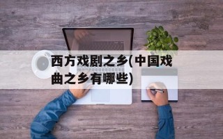 西方戏剧之乡(中国戏曲之乡有哪些)