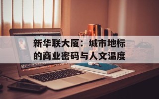 新华联大厦：城市地标的商业密码与人文温度