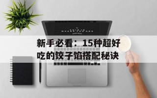 新手必看：15种超好吃的饺子馅搭配秘诀