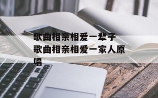 歌曲相亲相爱一辈子 歌曲相亲相爱一家人原唱