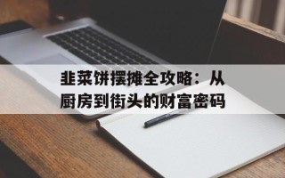 韭菜饼摆摊全攻略：从厨房到街头的财富密码