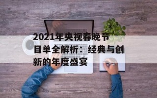 2021年央视春晚节目单全解析：经典与创新的年度盛宴
