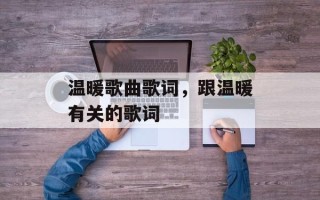 温暖歌曲歌词，跟温暖有关的歌词