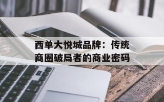 西单大悦城品牌：传统商圈破局者的商业密码