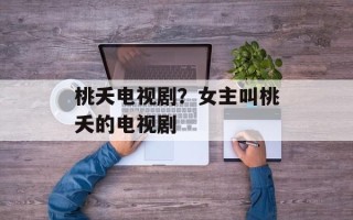 桃夭电视剧？女主叫桃夭的电视剧