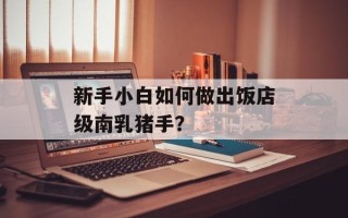 新手小白如何做出饭店级南乳猪手？