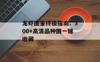 龙虾图鉴终极指南：300+高清品种图一键收藏