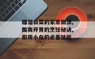 醋溜白菜的家常做法,酸爽开胃的烹饪秘诀,厨房小白的必备技能