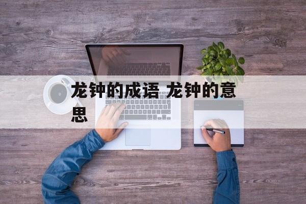龙钟的成语 龙钟的意思-第1张图片-