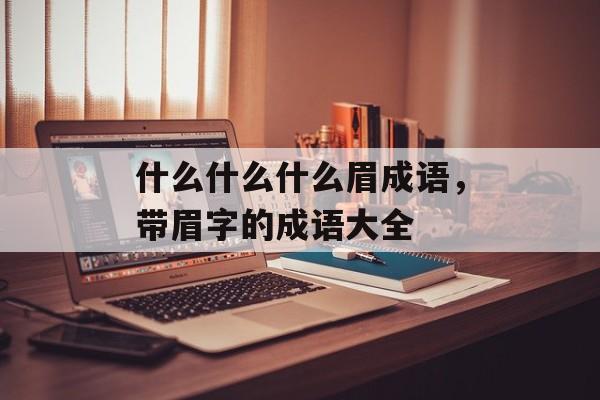 什么什么什么眉成语，带眉字的成语大全-第1张图片-