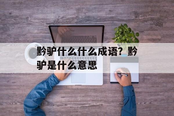 黔驴什么什么成语？黔驴是什么意思-第1张图片-