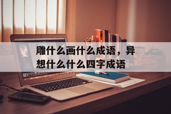 雕什么画什么成语，异想什么什么四字成语-第1张图片-