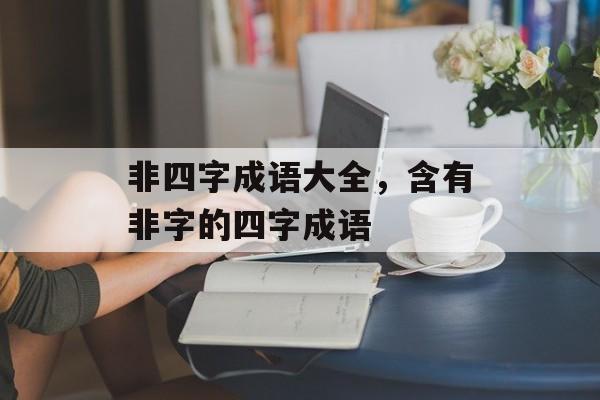 非四字成语大全，含有非字的四字成语-第1张图片-