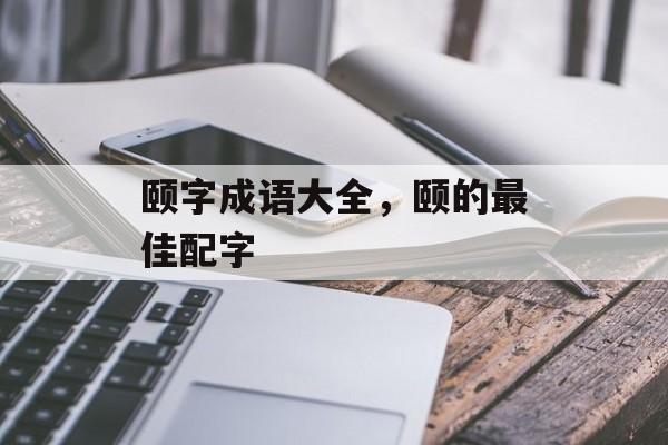 颐字成语大全，颐的最佳配字-第1张图片-
