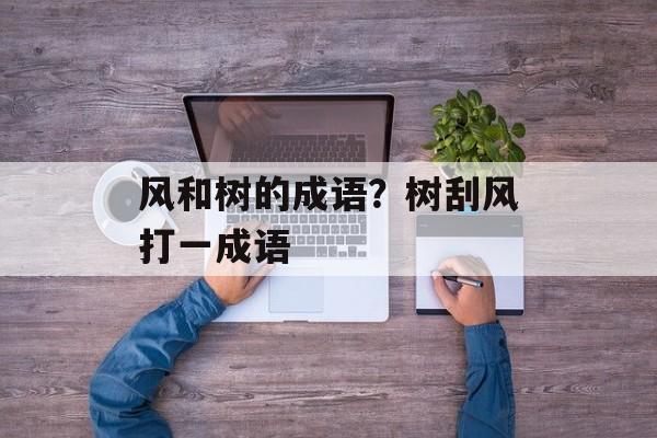 风和树的成语？树刮风打一成语-第1张图片-