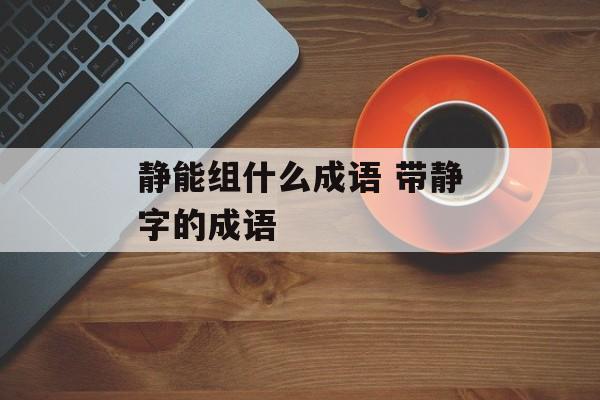静能组什么成语 带静字的成语-第1张图片-