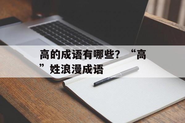 高的成语有哪些？“高”姓浪漫成语-第1张图片-