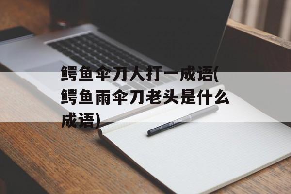 鳄鱼伞刀人打一成语(鳄鱼雨伞刀老头是什么成语)-第1张图片-