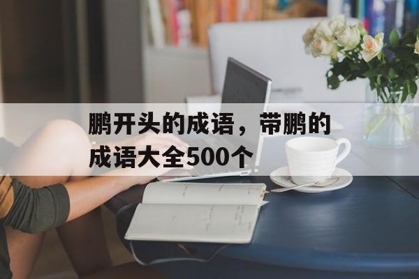 鹏开头的成语，带鹏的成语大全500个-第1张图片-