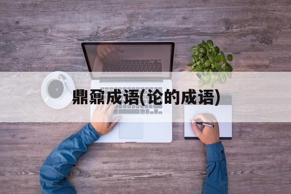 鼎鼐成语(论的成语)-第1张图片-