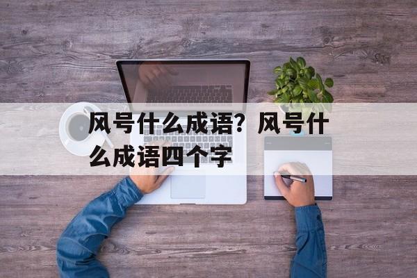 风号什么成语？风号什么成语四个字-第1张图片-