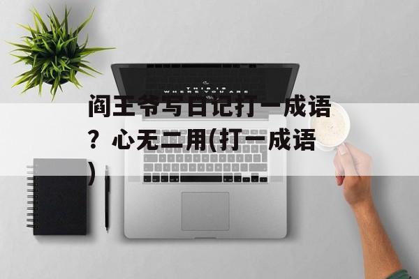 阎王爷写日记打一成语？心无二用(打一成语)-第1张图片-