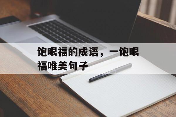 饱眼福的成语，一饱眼福唯美句子-第1张图片-