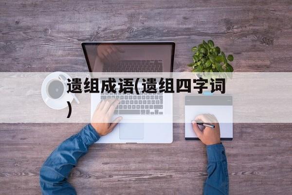 遗组成语(遗组四字词)-第1张图片-