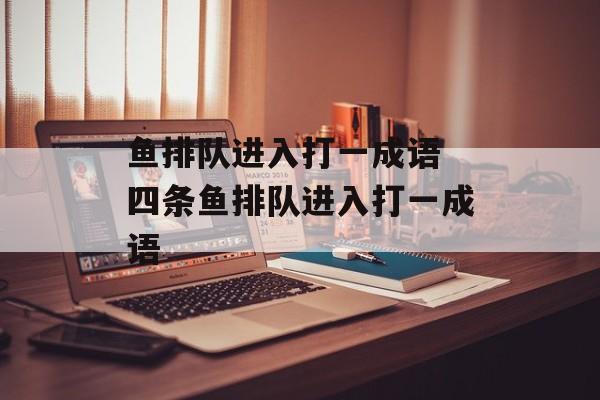 鱼排队进入打一成语 四条鱼排队进入打一成语-第1张图片-