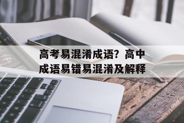 高考易混淆成语？高中成语易错易混淆及解释-第1张图片-