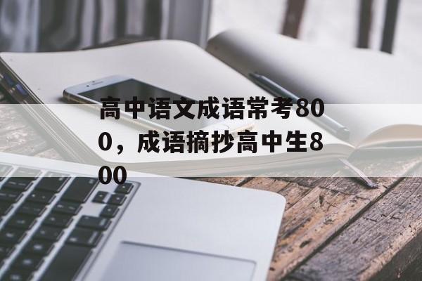 高中语文成语常考800，成语摘抄高中生800-第1张图片-