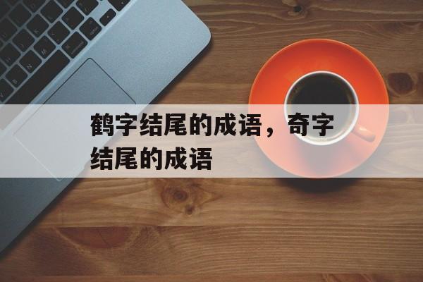 鹤字结尾的成语，奇字结尾的成语-第1张图片-