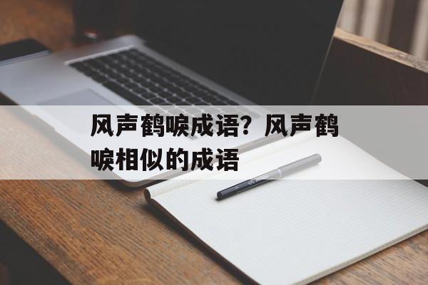 风声鹤唳成语？风声鹤唳相似的成语-第1张图片-