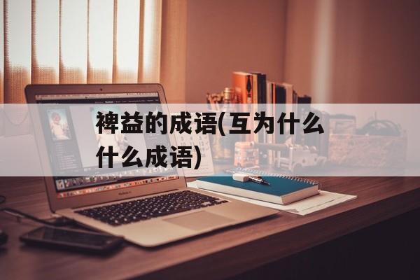 裨益的成语(互为什么什么成语)-第1张图片-