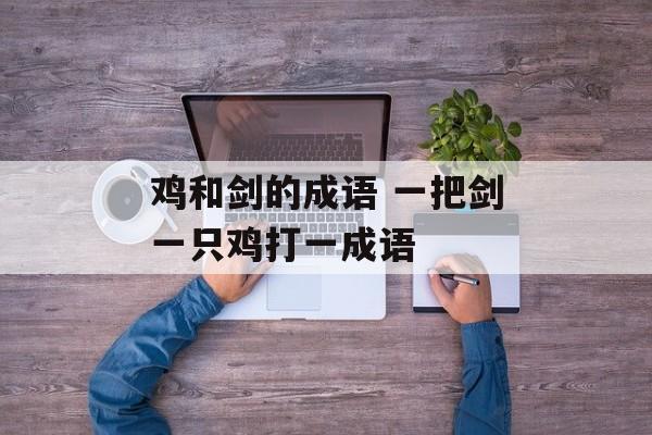 鸡和剑的成语 一把剑一只鸡打一成语-第1张图片-