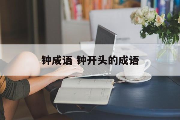 钟成语 钟开头的成语-第1张图片-
