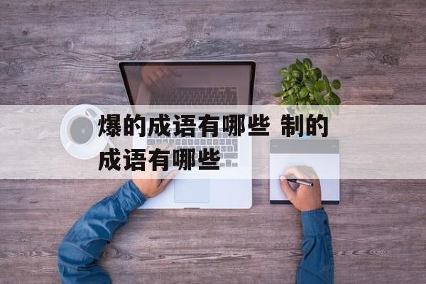 爆的成语有哪些 制的成语有哪些-第1张图片-