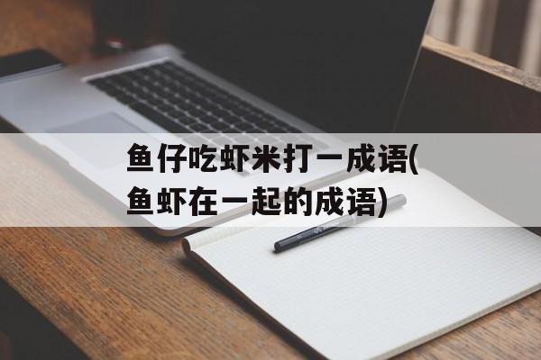 鱼仔吃虾米打一成语(鱼虾在一起的成语)-第1张图片-