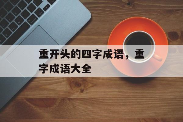 重开头的四字成语，重字成语大全-第1张图片-