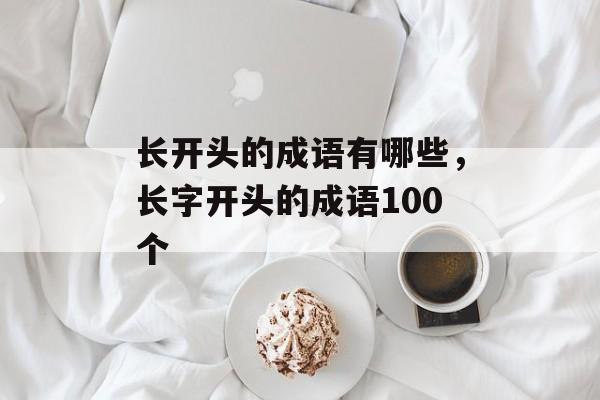 长开头的成语有哪些，长字开头的成语100个-第1张图片-