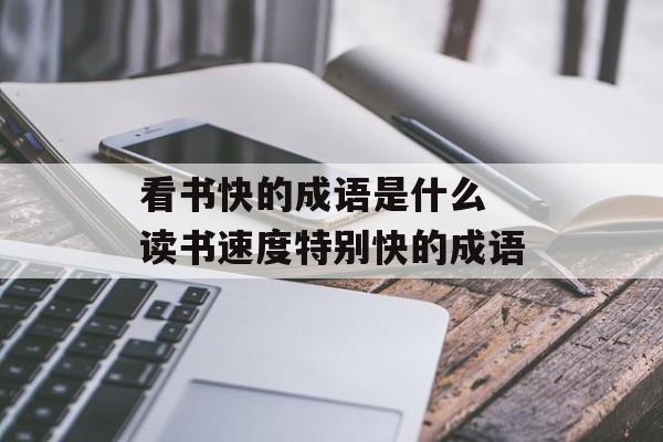 看书快的成语是什么 读书速度特别快的成语-第1张图片-