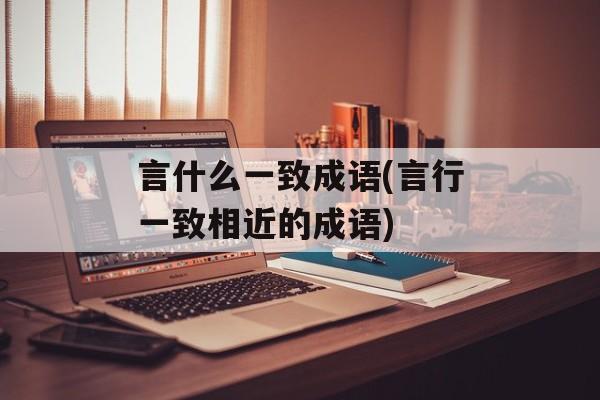 言什么一致成语(言行一致相近的成语)-第1张图片-
