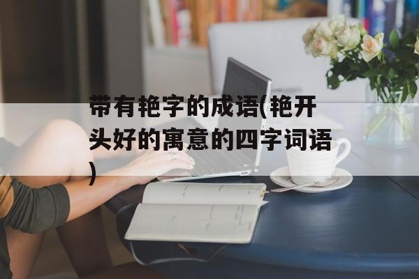 带有艳字的成语(艳开头好的寓意的四字词语)-第1张图片-