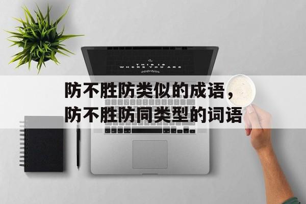 防不胜防类似的成语，防不胜防同类型的词语-第1张图片-