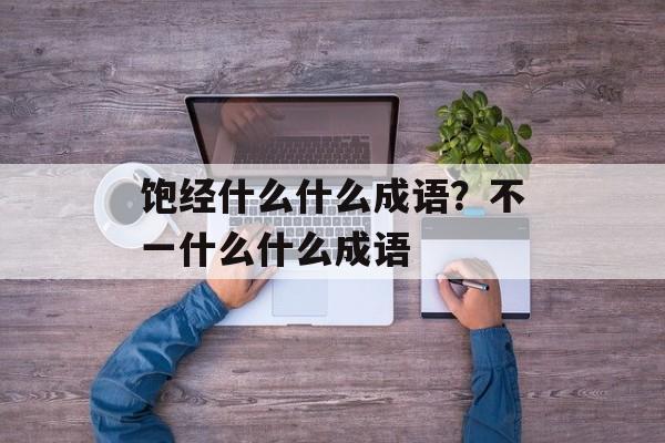饱经什么什么成语？不一什么什么成语-第1张图片-