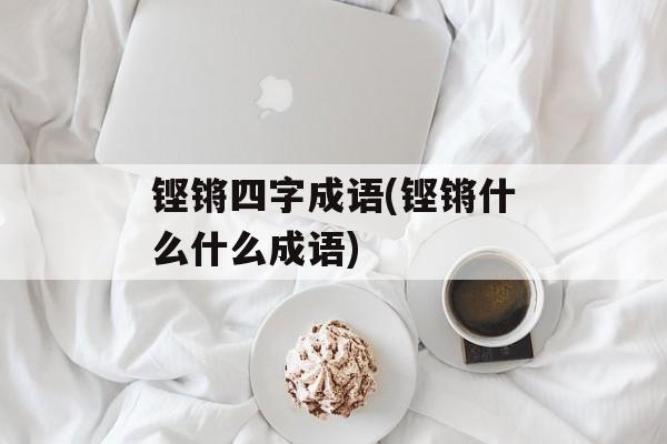 铿锵四字成语(铿锵什么什么成语)-第1张图片-