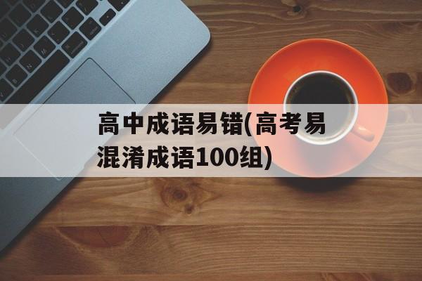 高中成语易错(高考易混淆成语100组)-第1张图片-