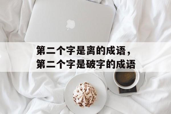 第二个字是离的成语，第二个字是破字的成语-第1张图片-