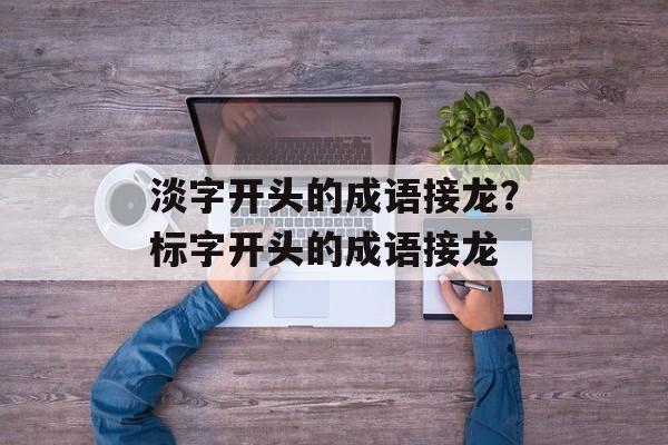 淡字开头的成语接龙？标字开头的成语接龙-第1张图片-