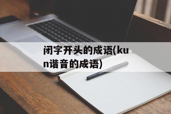 闭字开头的成语(kun谐音的成语)-第1张图片-